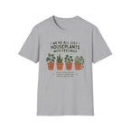 We're All Just Houseplants With Feelings T-Shirt