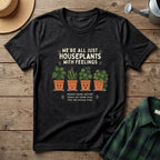 We're All Just Houseplants With Feelings T-Shirt