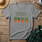 We're All Just Houseplants With Feelings T-Shirt